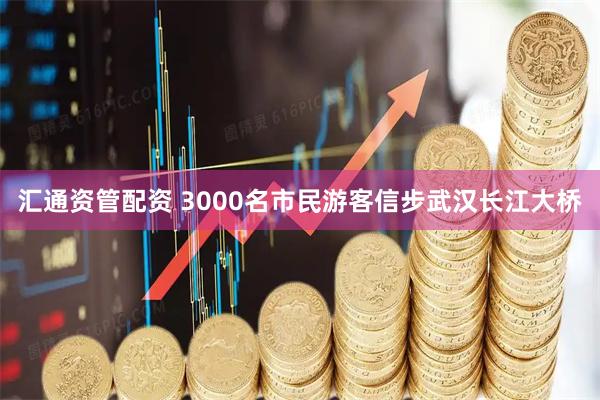 汇通资管配资 3000名市民游客信步武汉长江大桥