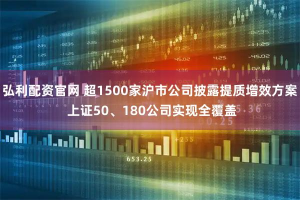 弘利配资官网 超1500家沪市公司披露提质增效方案 上证50、180公司实现全覆盖