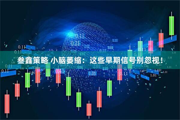 叁鑫策略 小脑萎缩：这些早期信号别忽视！