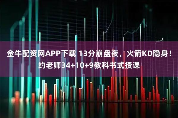 金牛配资网APP下载 13分崩盘夜，火箭KD隐身！约老师34+10+9教科书式授课