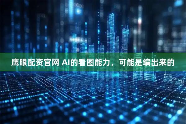 鹰眼配资官网 AI的看图能力，可能是编出来的