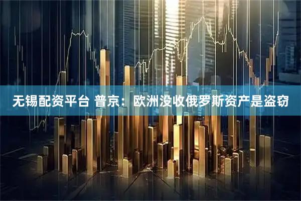 无锡配资平台 普京：欧洲没收俄罗斯资产是盗窃