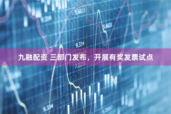 九融配资 三部门发布，开展有奖发票试点