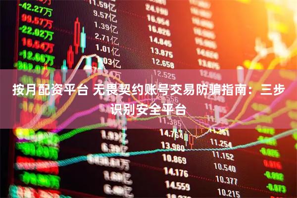 按月配资平台 无畏契约账号交易防骗指南：三步识别安全平台