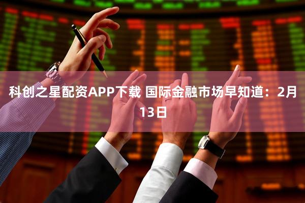 科创之星配资APP下载 国际金融市场早知道：2月13日