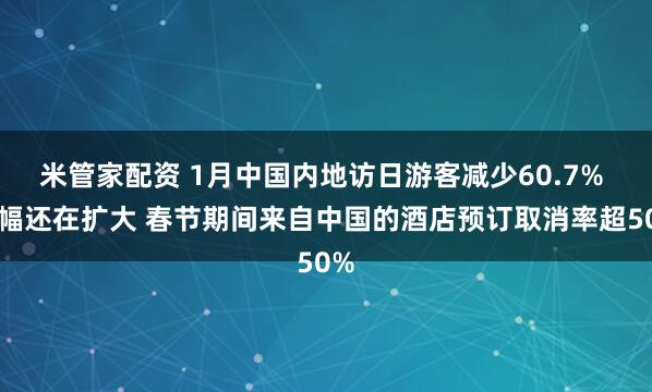 米管家配资 1月中国内地访日游客减少60.7% 跌幅还在扩大 春节期间来自中国的酒店预订取消率超50%