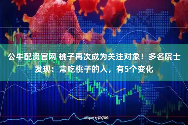 公牛配资官网 桃子再次成为关注对象！多名院士发现：常吃桃子的人，有5个变化